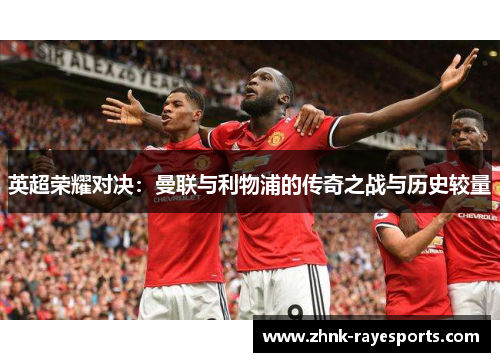 英超荣耀对决:曼联与利物浦的传奇之战与历史较量 英超荣耀对决:曼联与利物浦的传奇之战与历史较量