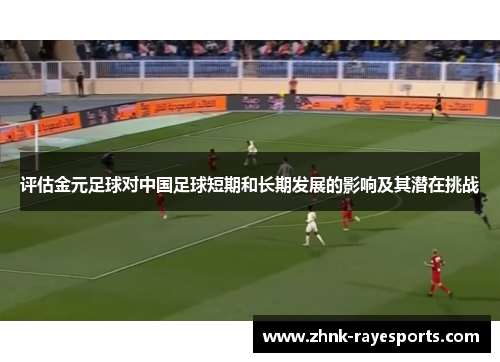 评估金元足球对中国足球短期和长期发展的影响及其潜在挑战