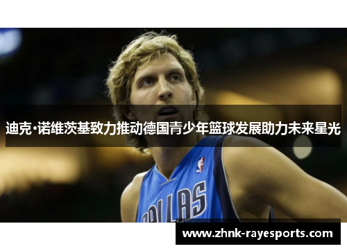 迪克·诺维茨基致力推动德国青少年篮球发展助力未来星光