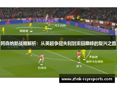 阿森纳新战略解析:从英超争冠失利到重回巅峰的复兴之路 阿森纳新战略解析:从英超争冠失利到重回巅峰的复兴之路