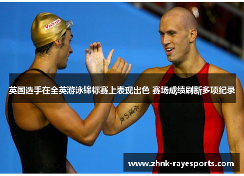 英国选手在全英游泳锦标赛上表现出色 赛场成绩刷新多项纪录 英国选手在全英游泳锦标赛上表现出色 赛场成绩刷新多项纪录
