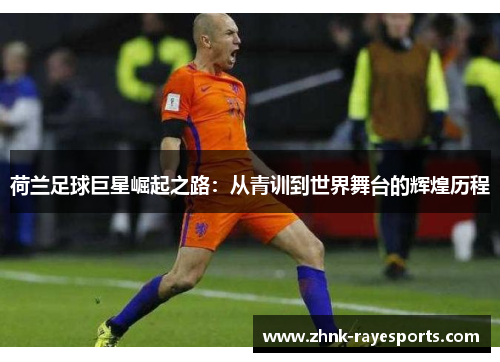 荷兰足球巨星崛起之路:从青训到世界舞台的辉煌历程 荷兰足球巨星崛起之路:从青训到世界舞台的辉煌历程