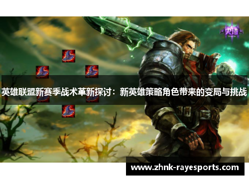 英雄联盟新赛季战术革新探讨:新英雄策略角色带来的变局与挑战 英雄联盟新赛季战术革新探讨:新英雄策略角色带来的变局与挑战