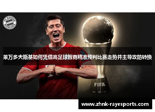莱万多夫斯基如何凭借高足球智商精准预判比赛走势并主导攻防转换 莱万多夫斯基如何凭借高足球智商精准预判比赛走势并主导攻防转换