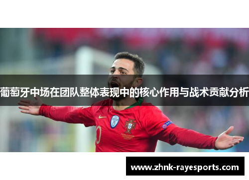 葡萄牙中场在团队整体表现中的核心作用与战术贡献分析 葡萄牙中场在团队整体表现中的核心作用与战术贡献分析