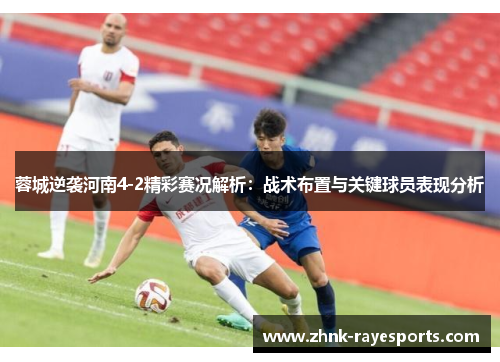 蓉城逆袭河南4-2精彩赛况解析:战术布置与关键球员表现分析 蓉城逆袭河南4-2精彩赛况解析:战术布置与关键球员表现分析