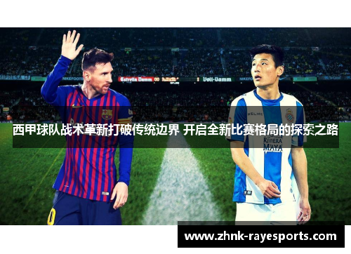 西甲球队战术革新打破传统边界 开启全新比赛格局的探索之路 西甲球队战术革新打破传统边界 开启全新比赛格局的探索之路