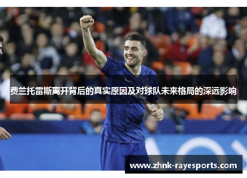 费兰托雷斯离开背后的真实原因及对球队未来格局的深远影响 费兰托雷斯离开背后的真实原因及对球队未来格局的深远影响