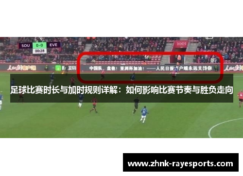 足球比赛时长与加时规则详解:如何影响比赛节奏与胜负走向 足球比赛时长与加时规则详解:如何影响比赛节奏与胜负走向