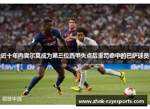 近十年内奥尔莫成为第三位西甲失点后重罚命中的巴萨球员 近十年内奥尔莫成为第三位西甲失点后重罚命中的巴萨球员