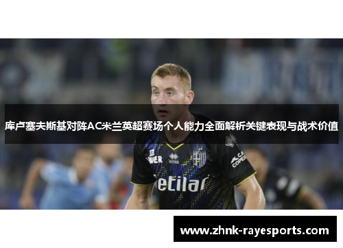 库卢塞夫斯基对阵AC米兰英超赛场个人能力全面解析关键表现与战术价值
