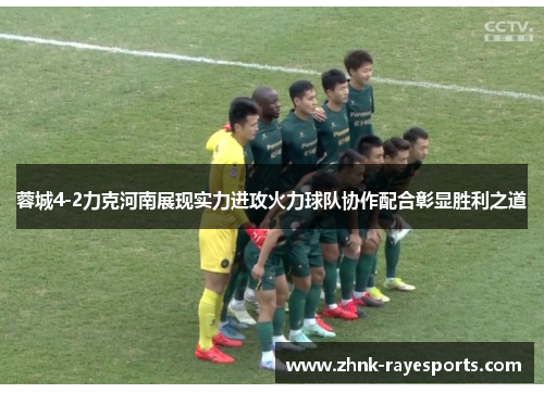 蓉城4-2力克河南展现实力进攻火力球队协作配合彰显胜利之道
