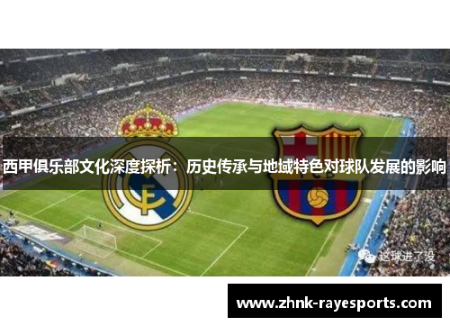 西甲俱乐部文化深度探析：历史传承与地域特色对球队发展的影响