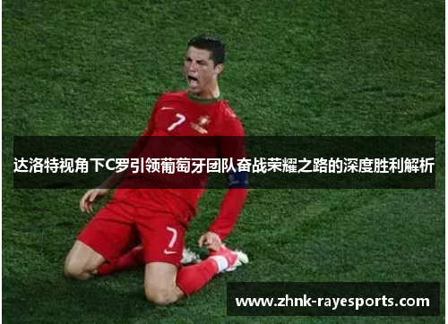 达洛特视角下C罗引领葡萄牙团队奋战荣耀之路的深度胜利解析 达洛特视角下C罗引领葡萄牙团队奋战荣耀之路的深度胜利解析