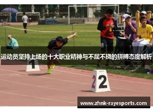 运动员坚持上场的十大职业精神与不屈不挠的拼搏态度解析 运动员坚持上场的十大职业精神与不屈不挠的拼搏态度解析
