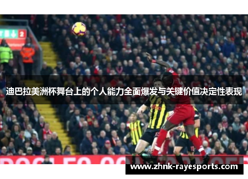 迪巴拉美洲杯舞台上的个人能力全面爆发与关键价值决定性表现 迪巴拉美洲杯舞台上的个人能力全面爆发与关键价值决定性表现