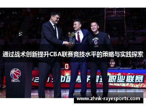 通过战术创新提升CBA联赛竞技水平的策略与实践探索 通过战术创新提升CBA联赛竞技水平的策略与实践探索