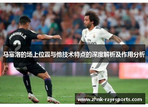 马塞洛的场上位置与他技术特点的深度解析及作用分析 马塞洛的场上位置与他技术特点的深度解析及作用分析
