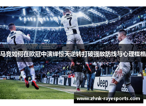 马竞如何在欧冠中演绎惊天逆转打破强敌防线与心理桎梏
