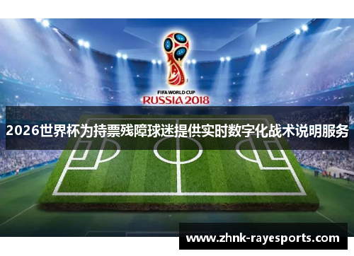 2026世界杯为持票残障球迷提供实时数字化战术说明服务