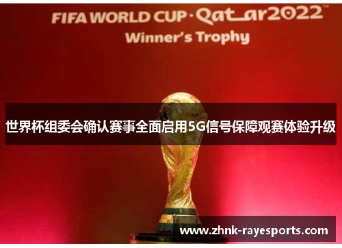 世界杯组委会确认赛事全面启用5G信号保障观赛体验升级 世界杯组委会确认赛事全面启用5G信号保障观赛体验升级