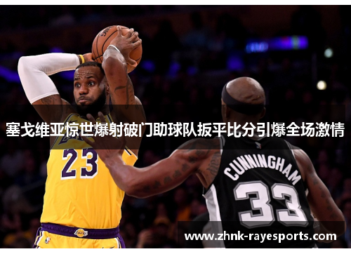 塞戈维亚惊世爆射破门助球队扳平比分引爆全场激情 塞戈维亚惊世爆射破门助球队扳平比分引爆全场激情